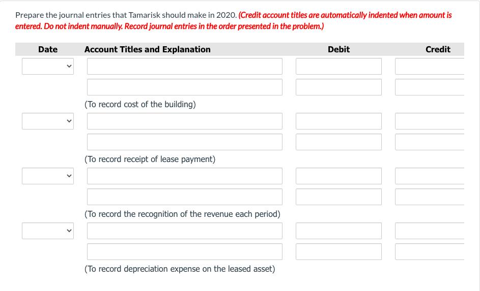 Prepare the journal entries that Tamarisk should make in 2020. (Credit account titles are automatically indented when amount