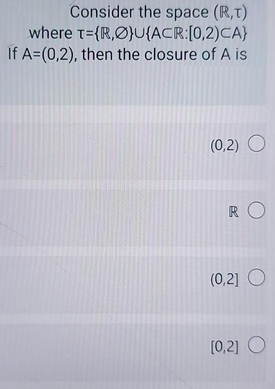 Consider the space (R,T) where t={R,}U{ACR:[0,2)CA} If A=(0,2), then the closure of