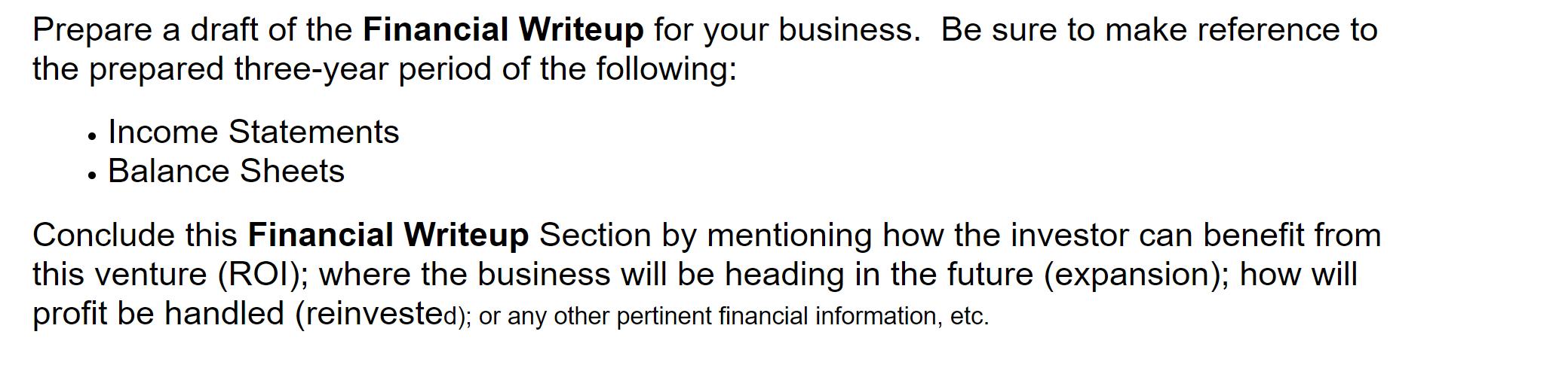 Prepare a draft of the Financial Writeup for your business. Be sure to make reference to the prepared three-year period of th