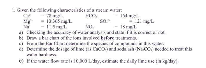 1. Given the following characteristics of a stream water: Ca 78 mg/L HCO, 164 mg/L Mg2+ = 13.365 mg/L SO, 121 mg/L Na 11.5 mg