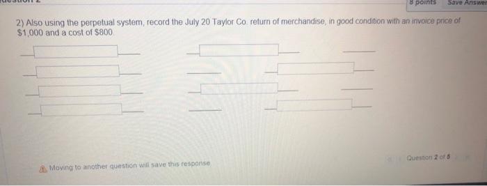 8 points Save Answe 2) Also using the perpetual system, record the July 20 Taylor Co. return of merchandise, in good conditio
