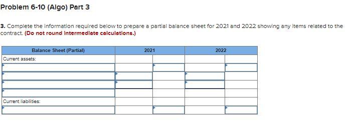 Problem 6-10 (Algo) Part 3 3. Complete the information required below to prepare a partial balance sheet for 2021 and 2022 sh