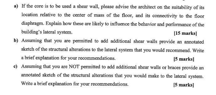 a) If the core is to be used a shear wall, please advise the architect on the suitability of its location relative to the cen