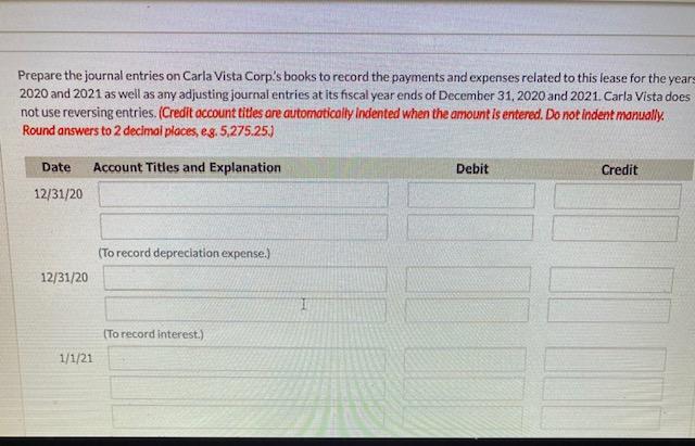 Prepare the journal entries on Carla Vista Corps books to record the payments and expenses related to this lease for the yea