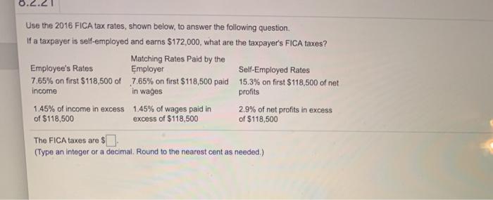Use the 2016 FICA tax rates, shown below, to answer the following question. If a taxpayer is self-employed and earns $172,000