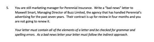 5. You are still marketing manager for Perennial Insurance. Write a bad news letter to Maxwell Smart, Managing Director of