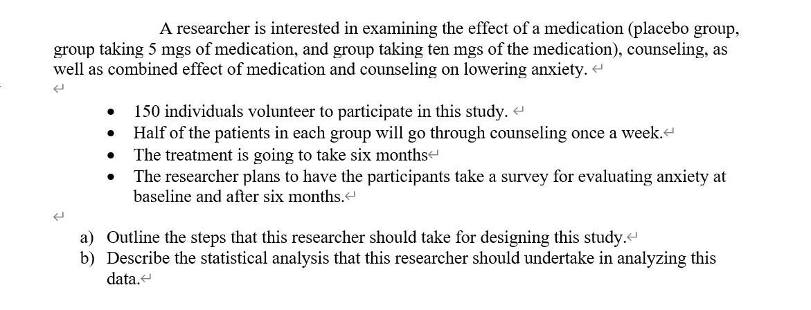 A researcher is interested in examining the effect of a medication (placebo group, group taking 5 mgs of medication, and grou