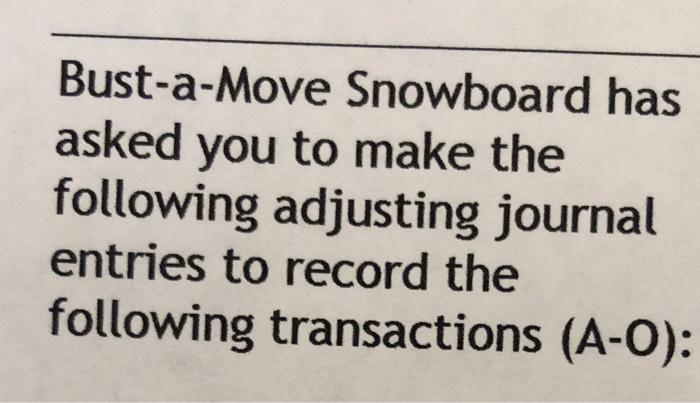 Bust-a-Move Snowboard has asked you to make the following adjusting journal entries to record the following transactions (A-O