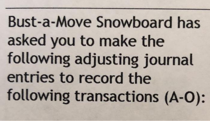 Bust-a-Move Snowboard has asked you to make the following adjusting journal entries to record the following transactions (A-O