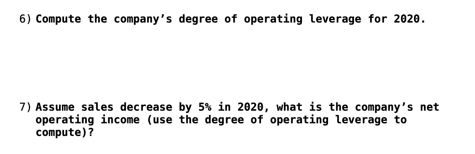 6) Compute the companys degree of operating leverage for 2020. 7) Assume sales decrease by 5% in 2020, what is the companys