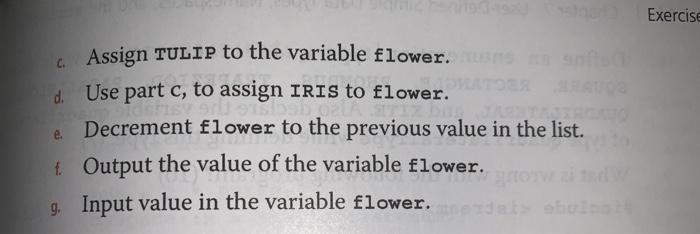 Exercise . Assign TULIP to the variable flower. d Use part c, to assign IRIS to flower. e. Decrement flower to the previous v