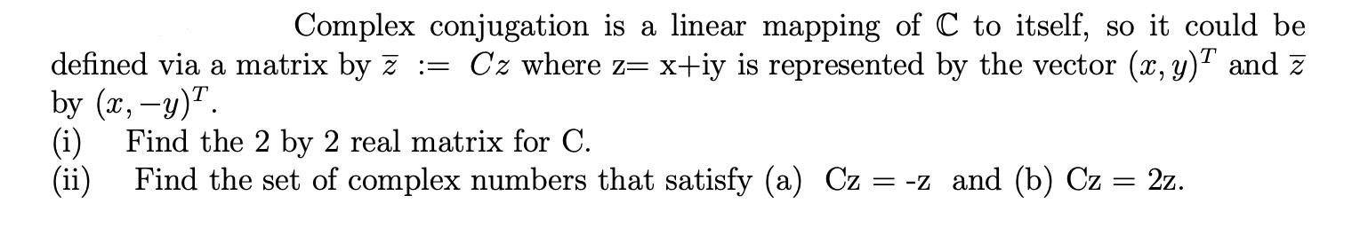 Complex conjugation is a linear mapping of C to itself, so it could be defined via a matrix by z := Cz where z= x+iy is repre