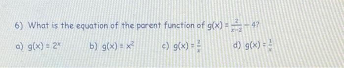 6) What is the equation of the parent function of g(x) = 32 ? 4? a) g(x) = 2x b) g(x) = x? c) g(x) = 1 d) g(x) = 