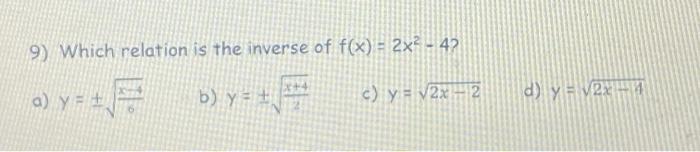 9) Which relation is the inverse of f(x) = 2x2 - 42 a) y = + = 4 b) y = + by c) y = 2x2 d) y = 122 