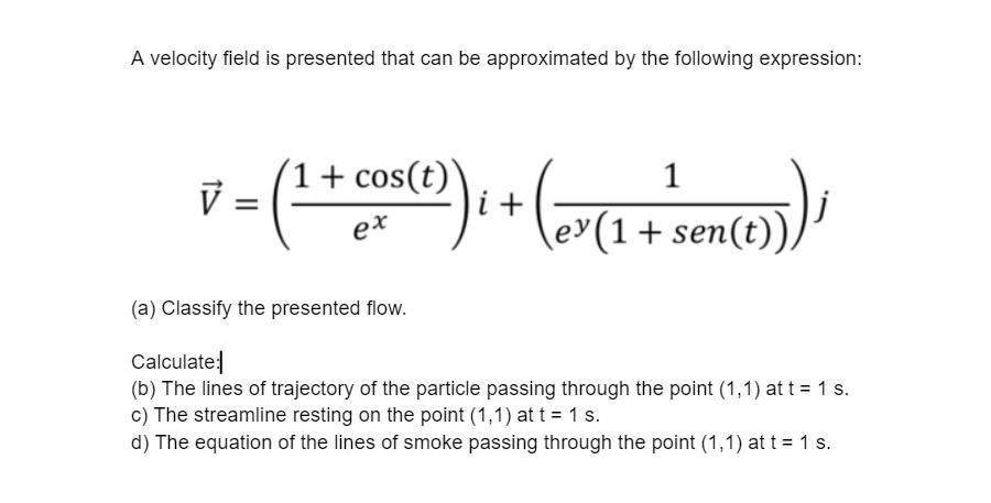 A velocity field is presented that can be approximated by the following expression: 1ū = 1 + cos(t) )i + ex jey(1+ sen(t) (