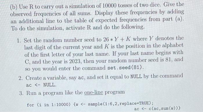 (b) Use R to carry out a simulation of 10000 tosses of two dice. Give the observed frequencies of all sums. Display these fre