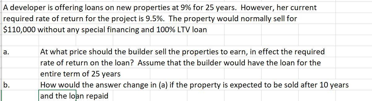 A developer is offering loans on new properties at 9% for 25 years. However, her current required rate of return for the proj