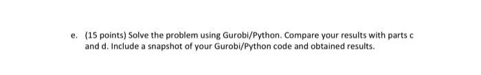 e. (15 points) Solve the problem using Gurobl/Python. Compare your results with parts and d. Include a snapshot of your Gurob
