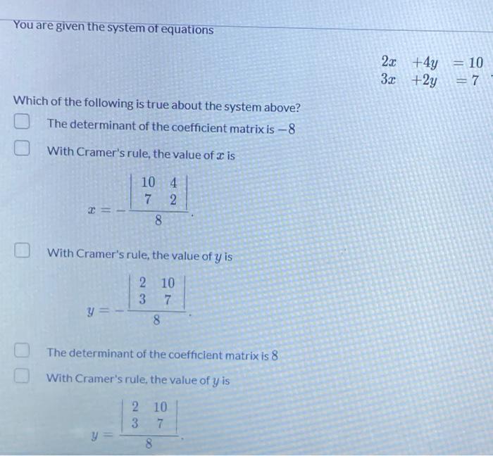 You are given the system of equations 2x+4y = 10 3x +2y = 7 Which of the following is true about the system above? The determ