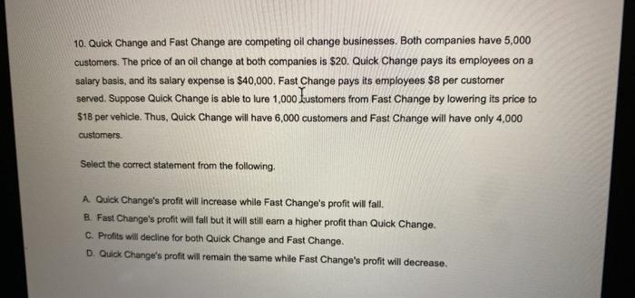 10. Quick Change and Fast Change are competing oil change businesses. Both companies have 5,000 customers. The price of an oi