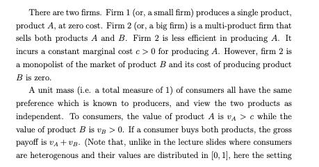 There are two firms. Firm 1 (or, a small firm) produces a single product, product A, at zero cost. Firm 2 (or, a big firm) is
