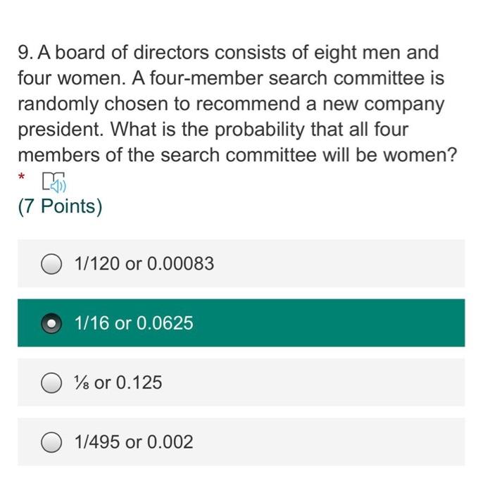 9. A board of directors consists of eight men and four women. A four-member search committee is randomly chosen to recommend