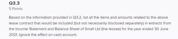 Q3.3 5 Points Based on the information provided in Q3.2, list all the items and amounts related to the above lease contract t