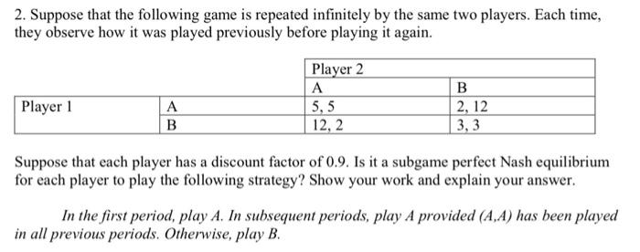 2. Suppose that the following game is repeated infinitely by the same two players. Each time, they observe how it was played
