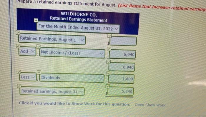 Prepare a retained earnings statement for August. (List items that increase retained earningsWILDHORSE CO.Retained Earnings