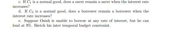 c. If Ci is a normal good, does a saver remain a saver when the interest rate increases? d. If Co is a normal good, does a bo