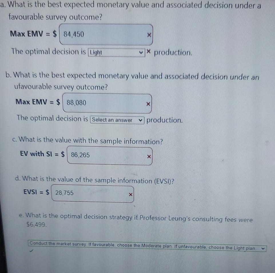 a. What is the best expected monetary value and associated decision under a favourable survey outcome? Max EMV = $ 84,450 X T