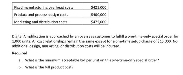 Fixed manufacturing overhead costs Product and process design costs Marketing and distribution costs $425,000 $400,000 $475,0