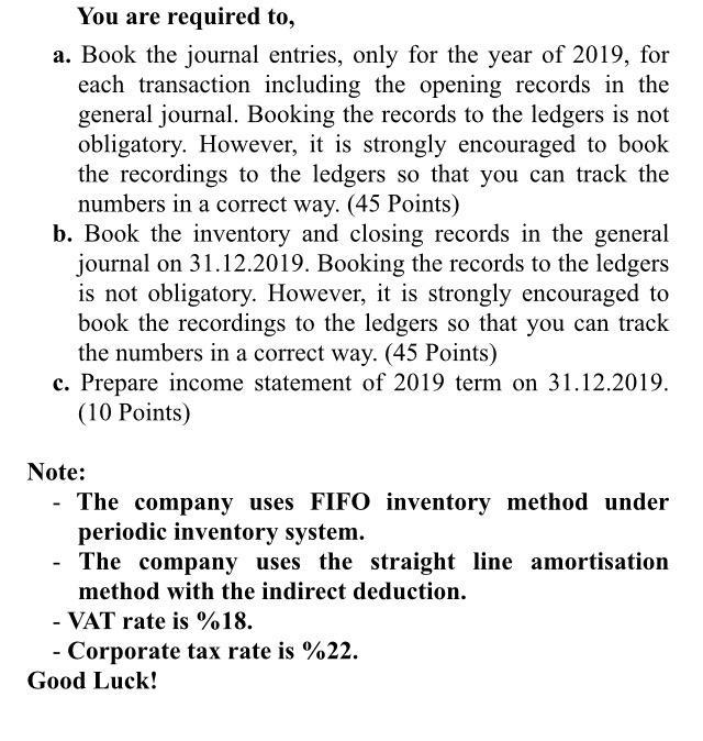 You are required to, a. Book the journal entries, only for the year of 2019, for each transaction including the opening recor