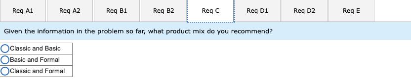 Req A1 Req A2 Req B1 Req B2 Reqc Reg D1 Reg D2 Req E Given the information in the problem so far, what product mix do you rec