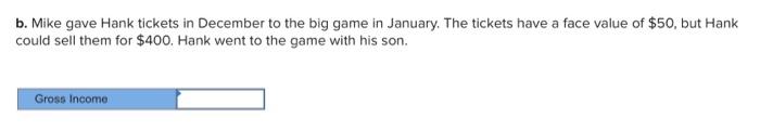 b. Mike gave Hank tickets in December to the big game in January. The tickets have a face value of $50, but Hank could sell t