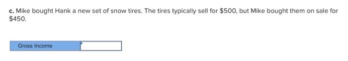 c. Mike bought Hank a new set of snow tires. The tires typically sell for $500, but Mike bought them on sale for $450. Gross