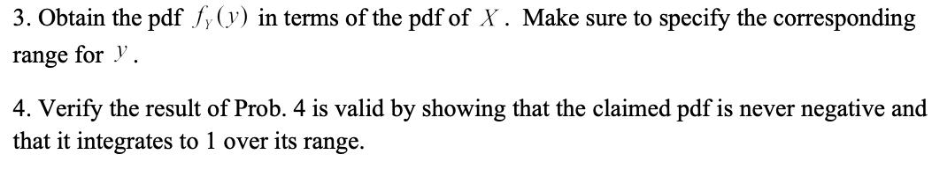 3. Obtain the pdf fy(y) in terms of the pdf of X. Make sure to specify the corresponding range for y. 4.