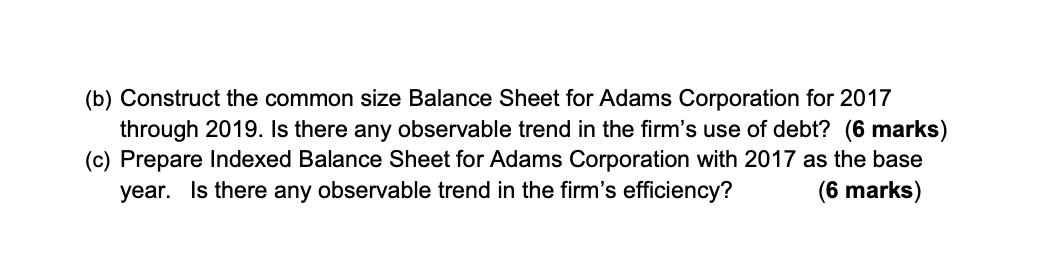 (b) Construct the common size Balance Sheet for Adams Corporation for 2017 through 2019. Is there any observable trend in the