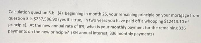 Calculation question 3.b. (4) Beginning in month 25, your remaining principle on your mortgage from question 3 is $237,586.90