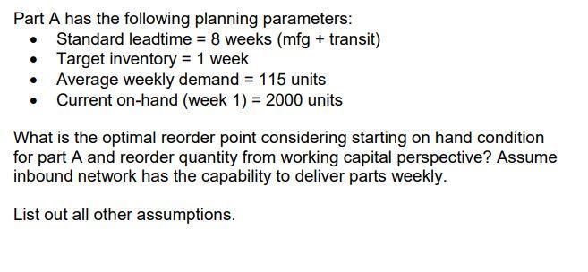 . Part A has the following planning parameters: Standard leadtime = 8 weeks (mfg + transit) Target inventory = 1 week • Avera