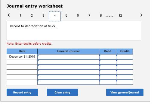 Journal entry worksheet< 12 34 56 78 ..... 12 Record to depreciation of truck. Note: Enter debits before credits. Genera
