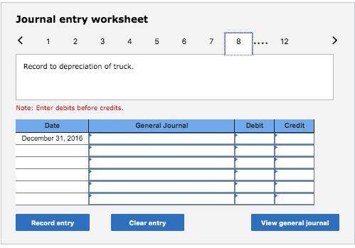Journal entry worksheet< 1 2 3 4 5 67 8... 12 >Record to depreciation of truck. Note: Enter debits before credits. Genera
