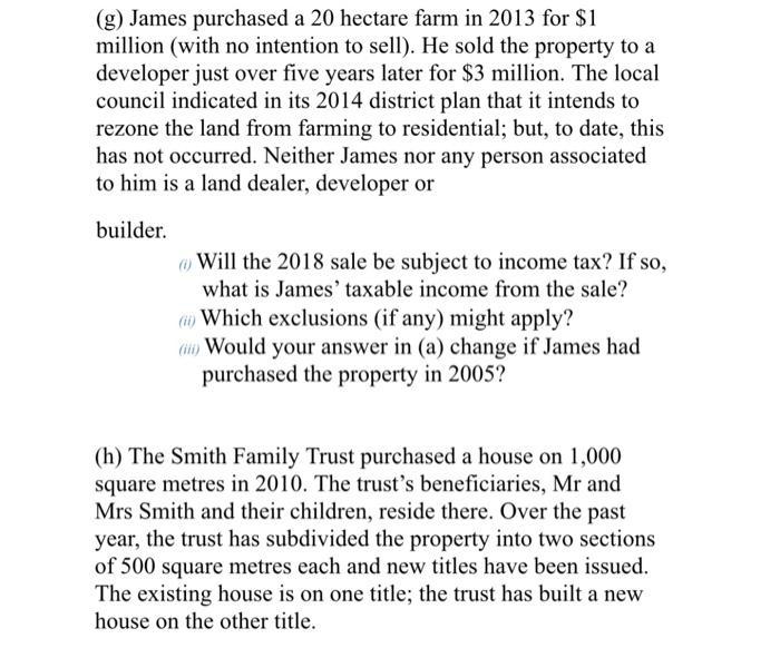 (g) James purchased a 20 hectare farm in 2013 for $1 million (with no intention to sell). He sold the property to a developer