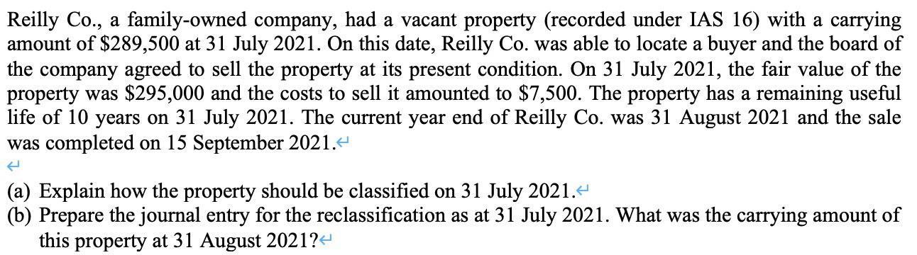 Reilly Co., a family-owned company, had a vacant property (recorded under IAS 16) with a carrying amount of $289,500 at 31 Ju