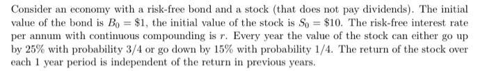 Consider an economy with a risk-free bond and a stock (that does not pay dividends). The initial value of the bond is Bo = $1