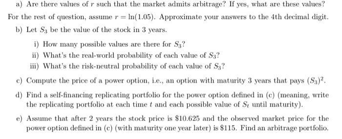 a) Are there values of r such that the market admits arbitrage? If yes, what are these values? For the rest of question, assu