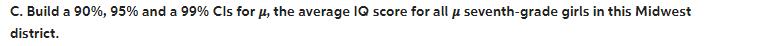 C. Build a 90%, 95% and a 99% Cls for , the average IQ score for all  seventh-grade girls in this Midwest