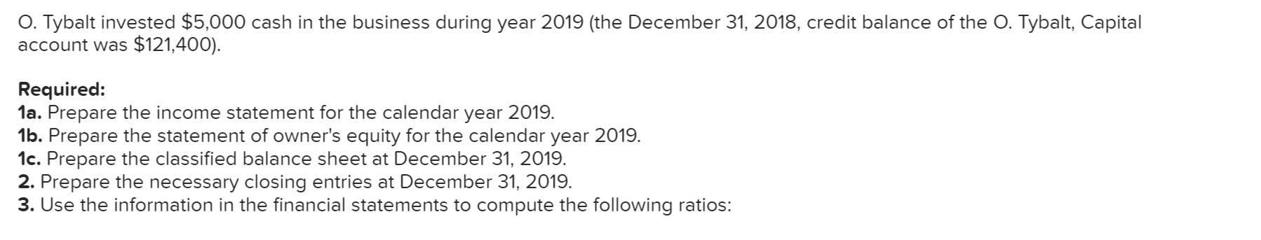 O. Tybalt invested $5,000 cash in the business during year 2019 (the December 31, 2018, credit balance of the O. Tybalt, Capi