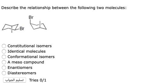 Describe the relationship between the following two molecules: Br Br OOOOOO Constitutional isomers Identical molecules Confor