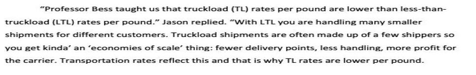"Professor Bess taught us that truckload (TL) rates per pound are lower than less-than- truckload (LTL) rates
